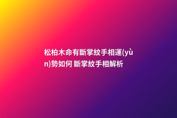 松柏木命有斷掌紋手相運(yùn)勢如何 斷掌紋手相解析